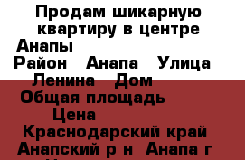 Продам шикарную квартиру в центре Анапы d 15 vbyenf[ jn vjhz › Район ­ Анапа › Улица ­ Ленина › Дом ­ 153 › Общая площадь ­ 114 › Цена ­ 6 200 000 - Краснодарский край, Анапский р-н, Анапа г. Недвижимость » Квартиры продажа   